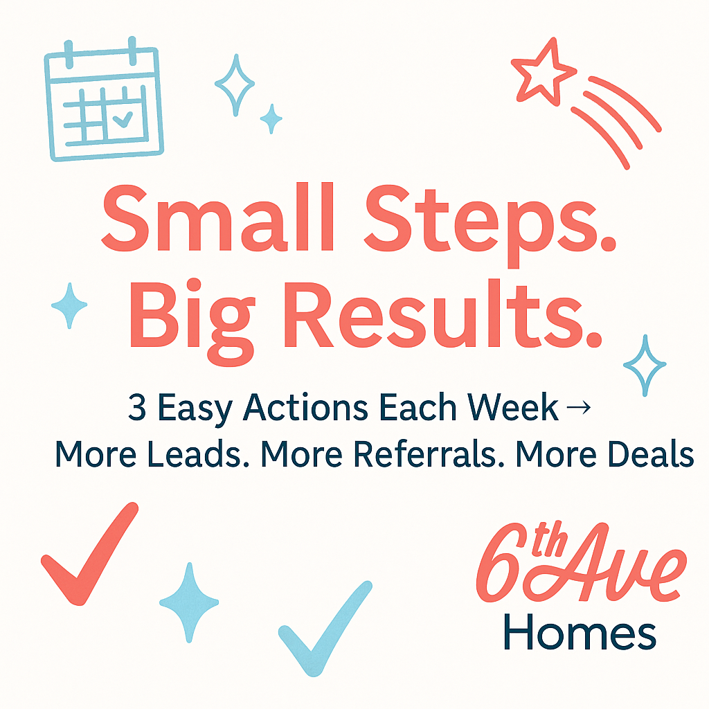 Small Steps, Big Results — 3 easy actions each week for more leads, referrals, and deals.